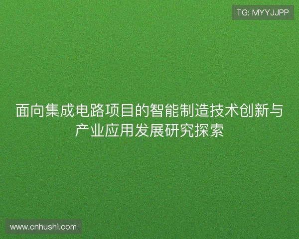 面向集成电路项目的智能制造技术创新与产业应用发展研究探索 面向集成电路项目的智能制造技术创新与产业应用发展研究探索
